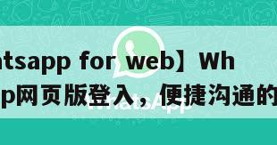 【whatsapp for web】WhatsApp网页版登入，便捷沟通的新窗口
